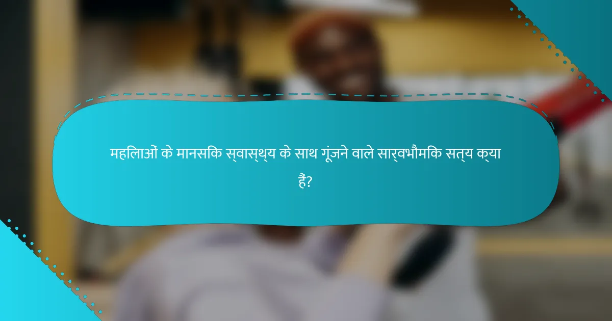 महिलाओं के मानसिक स्वास्थ्य के साथ गूंजने वाले सार्वभौमिक सत्य क्या हैं?