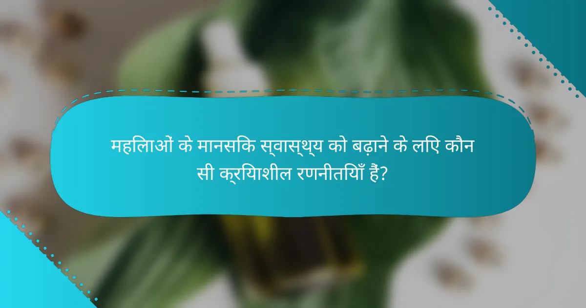 महिलाओं के मानसिक स्वास्थ्य को बढ़ाने के लिए कौन सी क्रियाशील रणनीतियाँ हैं?