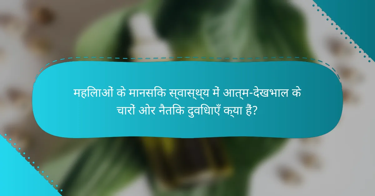 महिलाओं के मानसिक स्वास्थ्य में आत्म-देखभाल के चारों ओर नैतिक दुविधाएँ क्या हैं?