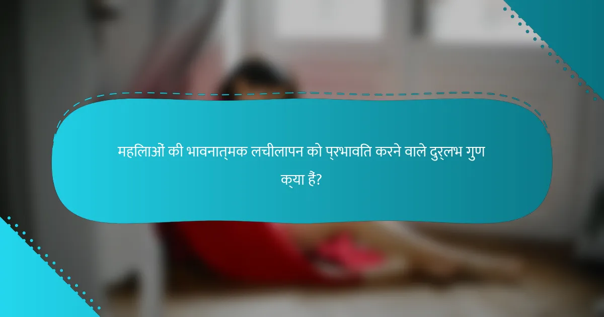 महिलाओं की भावनात्मक लचीलापन को प्रभावित करने वाले दुर्लभ गुण क्या हैं?