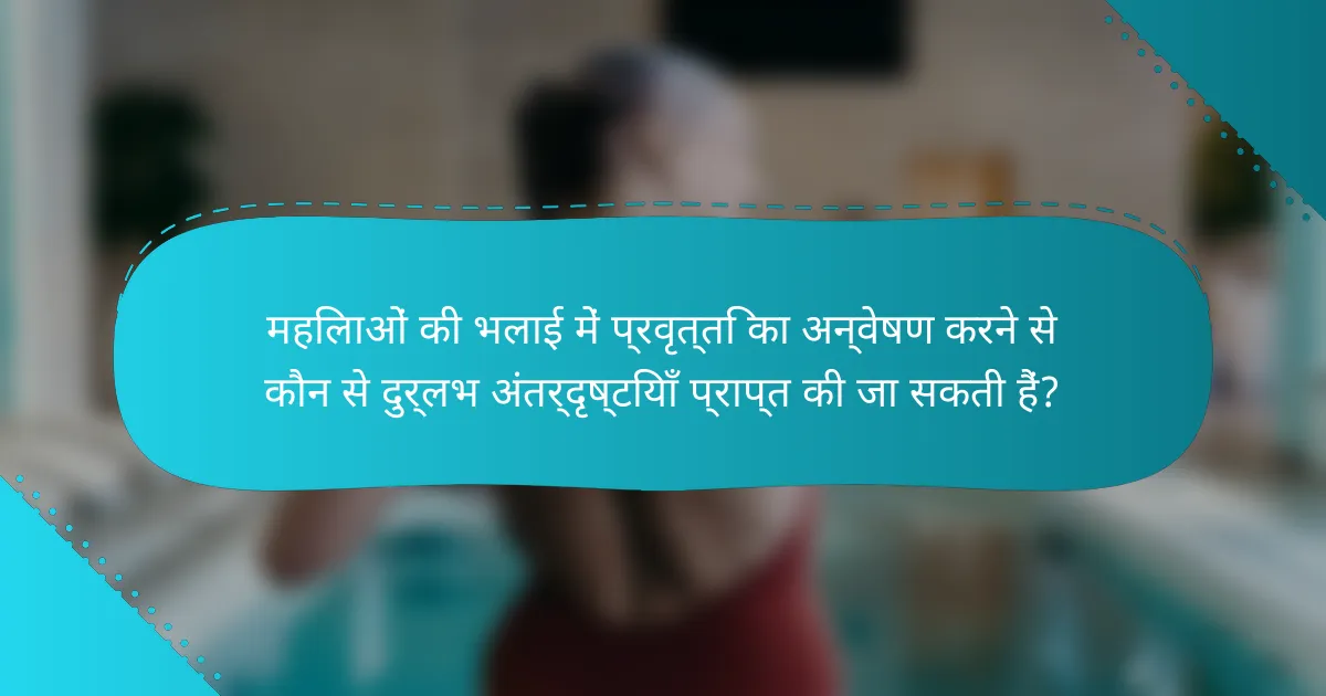महिलाओं की भलाई में प्रवृत्ति का अन्वेषण करने से कौन से दुर्लभ अंतर्दृष्टियाँ प्राप्त की जा सकती हैं?