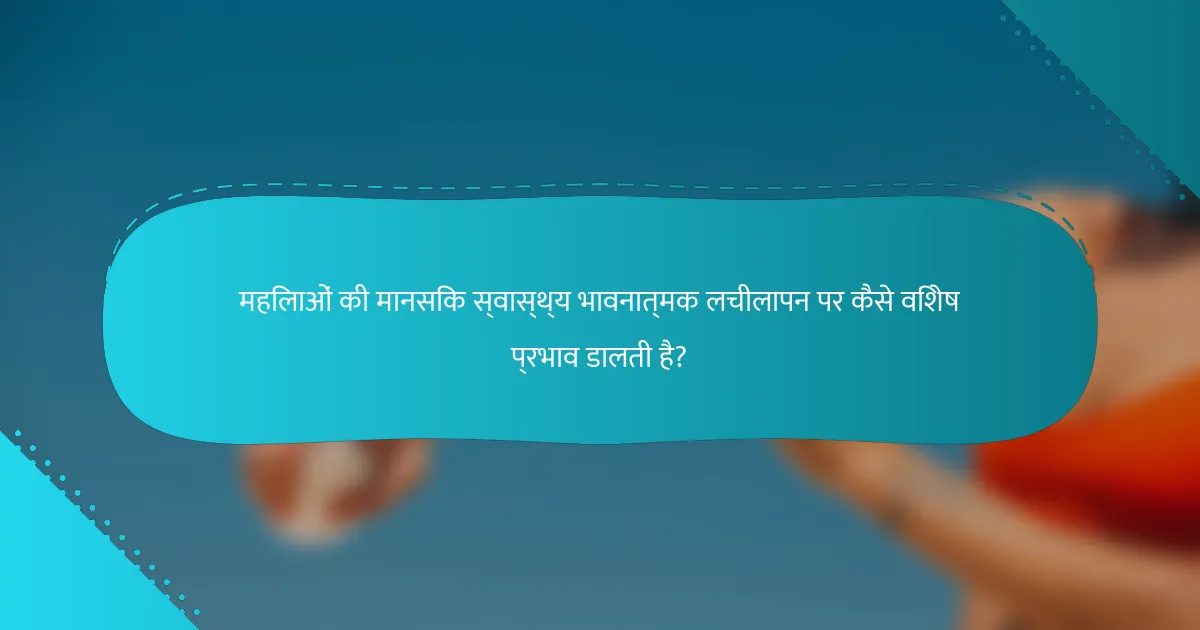 महिलाओं की मानसिक स्वास्थ्य भावनात्मक लचीलापन पर कैसे विशेष प्रभाव डालती है?