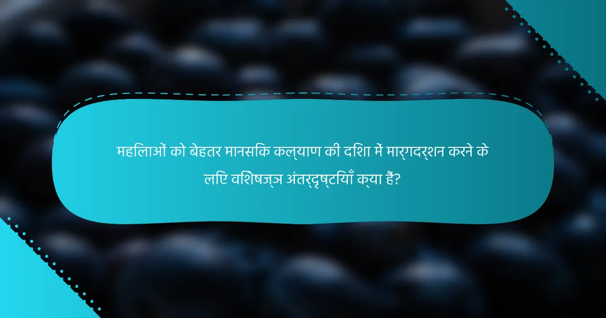 महिलाओं को बेहतर मानसिक कल्याण की दिशा में मार्गदर्शन करने के लिए विशेषज्ञ अंतर्दृष्टियाँ क्या हैं?