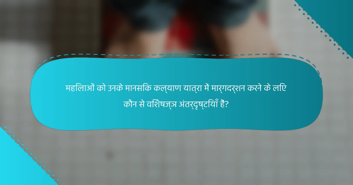 महिलाओं को उनके मानसिक कल्याण यात्रा में मार्गदर्शन करने के लिए कौन से विशेषज्ञ अंतर्दृष्टियाँ हैं?