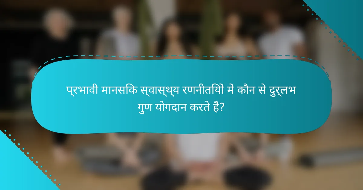 प्रभावी मानसिक स्वास्थ्य रणनीतियों में कौन से दुर्लभ गुण योगदान करते हैं?