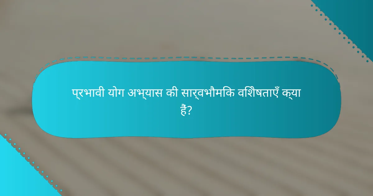 प्रभावी योग अभ्यास की सार्वभौमिक विशेषताएँ क्या हैं?