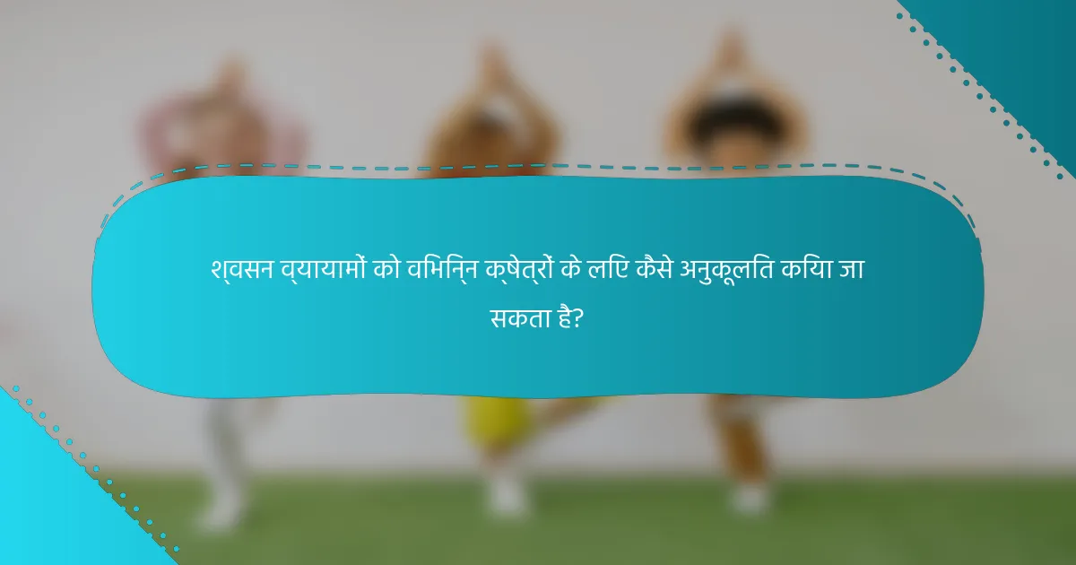 श्वसन व्यायामों को विभिन्न क्षेत्रों के लिए कैसे अनुकूलित किया जा सकता है?