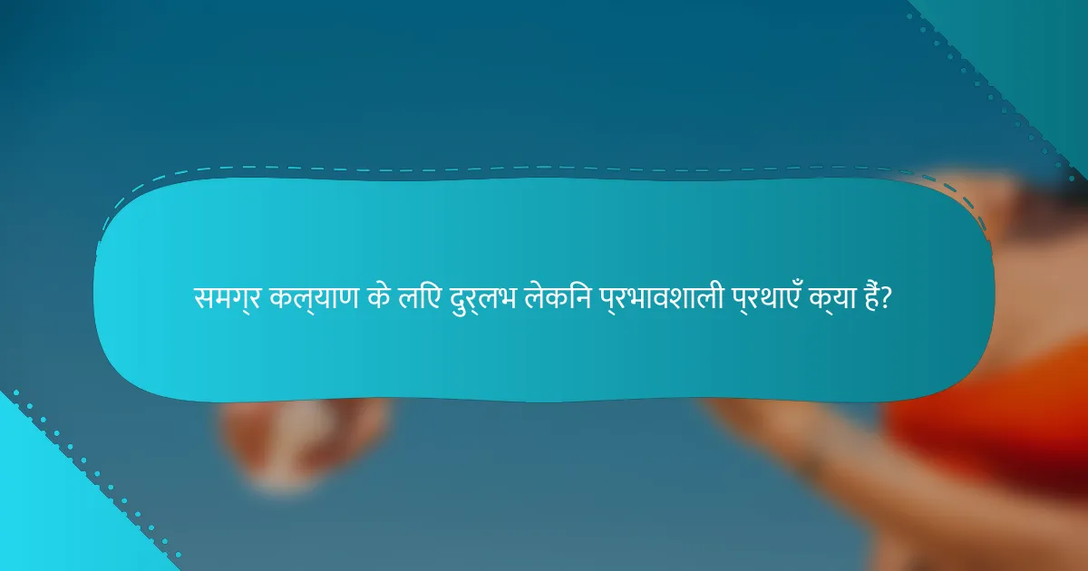 समग्र कल्याण के लिए दुर्लभ लेकिन प्रभावशाली प्रथाएँ क्या हैं?