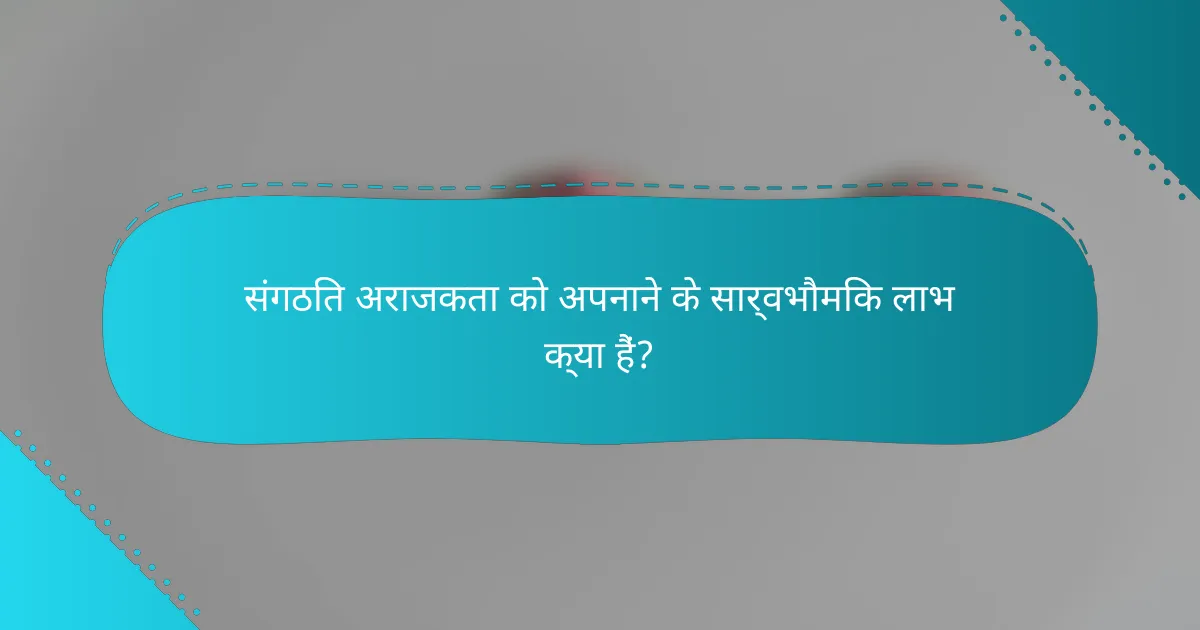 संगठित अराजकता को अपनाने के सार्वभौमिक लाभ क्या हैं?
