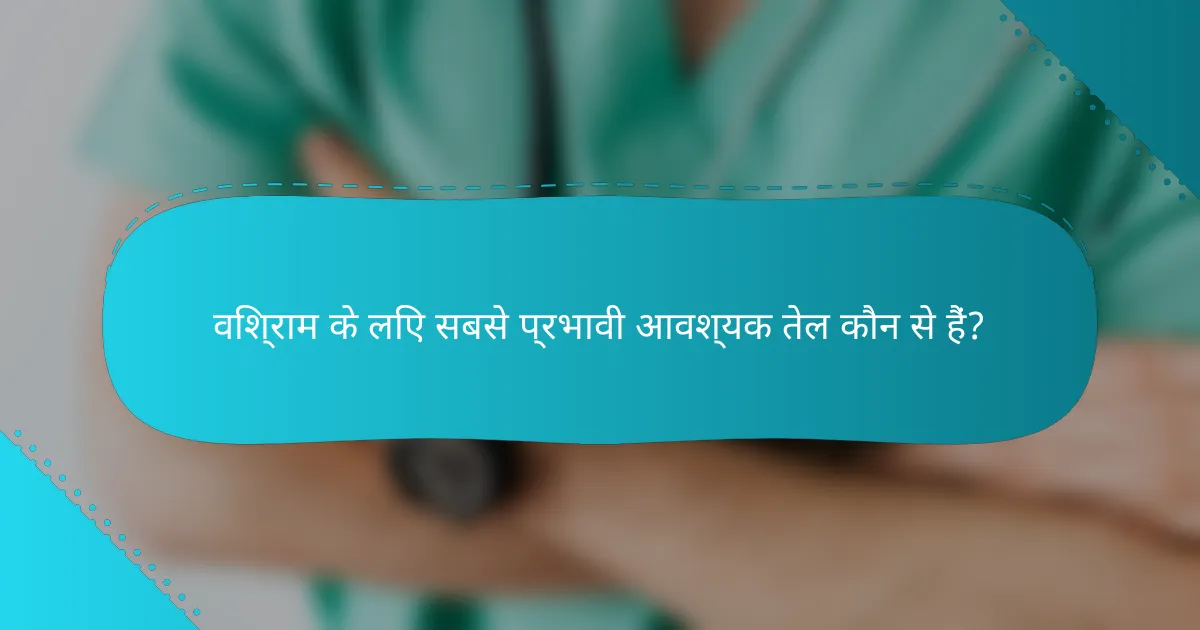 विश्राम के लिए सबसे प्रभावी आवश्यक तेल कौन से हैं?