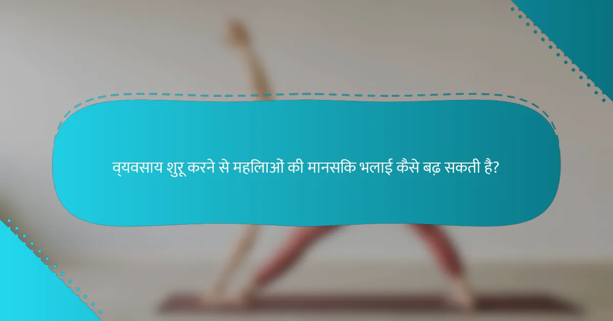 व्यवसाय शुरू करने से महिलाओं की मानसिक भलाई कैसे बढ़ सकती है?