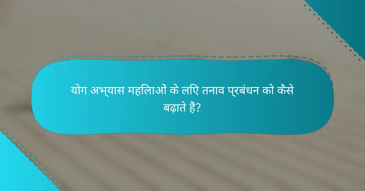 योग अभ्यास महिलाओं के लिए तनाव प्रबंधन को कैसे बढ़ाते हैं?